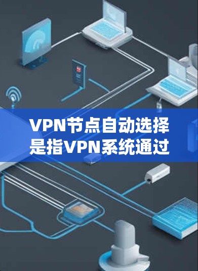 VPN节点自动选择是指VPN系统通过算法和算法选择方式,根据用户的需求和特定条件,自动推荐适合的VPN网络。以下是逐步解释 VPN节点自动选择是指VPN系统通过算法和算法选择方式,根据用户的需求和特定条件,自动推荐适合的VPN网络。以下是逐步解释