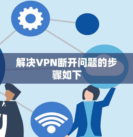 解决VPN断开问题的步骤如下 解决VPN断开问题的步骤如下