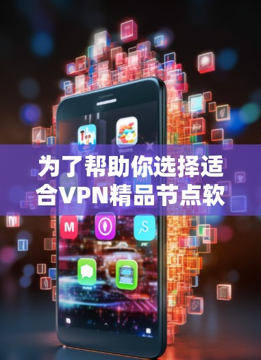 为了帮助你选择适合VPN精品节点软件APP的平台，以下是详细的比较和建议
