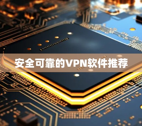 安全可靠的VPN软件推荐 安全可靠的VPN软件推荐