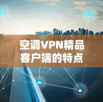 空调VPN精品客户端的特点 空调VPN精品客户端的特点