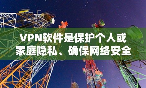 VPN软件是保护个人或家庭隐私、确保网络安全的重要工具。以下是一些推荐的VPN软件，根据你的使用需求和功能需求来选择
