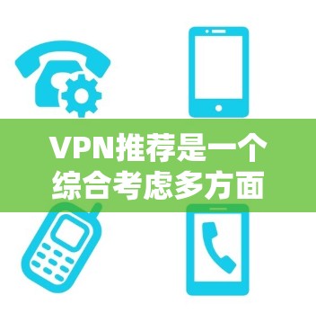 VPN推荐是一个综合考虑多方面因素的复杂过程，以下是一些综合性的分析和推荐，帮助您更好地选择VPN