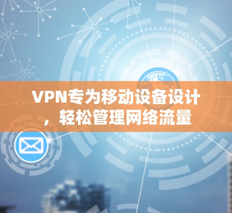 VPN专为移动设备设计，轻松管理网络流量
