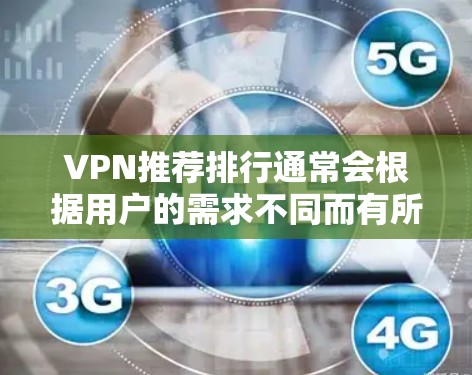 VPN推荐排行通常会根据用户的需求不同而有所不同，但以下是一些常见的VPN推荐列表，供参考