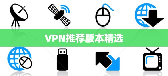 VPN推荐版本精选 VPN推荐版本精选