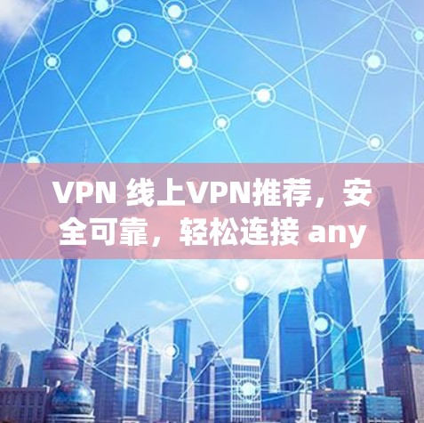 VPN 线上VPN推荐，安全可靠，轻松连接 anywhere