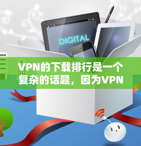 VPN的下载排行是一个复杂的话题，因为VPN网站的选择和推荐因不同用户的需求而异。以下是一些基于主要功能和用户评价的推荐列表，涵盖了主流的VPN平台和推荐的高质量VPN网站