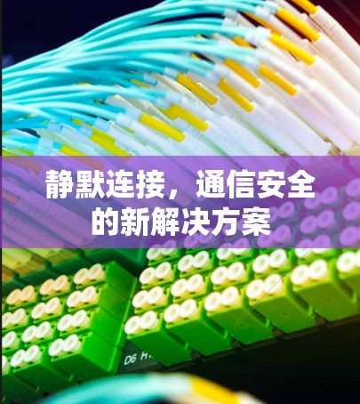 静默连接,通信安全的新解决方案 静默连接,通信安全的新解决方案