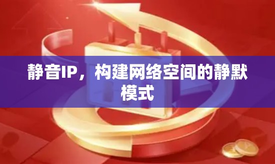 静音IP,构建网络空间的静默模式 静音IP,构建网络空间的静默模式