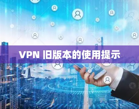 VPN 旧版本的使用提示