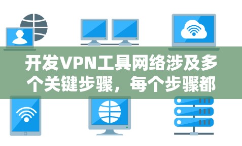 开发VPN工具网络涉及多个关键步骤,每个步骤都需要仔细规划和执行,以确保网络的安全、可靠和高效。以下是逐步的开发过程总结 开发VPN工具网络涉及多个关键步骤,每个步骤都需要仔细规划和执行,以确保网络的安全、可靠和高效。以下是逐步的开发过程总结