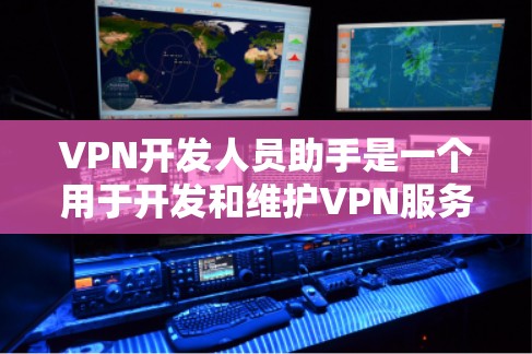 VPN开发人员助手是一个用于开发和维护VPN服务的工具。以下是一些关键点和步骤，帮助您开发有效的VPN