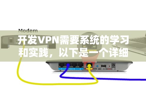 开发VPN需要系统的学习和实践，以下是一个详细的步骤指南，帮助你逐步掌握VPN开发
