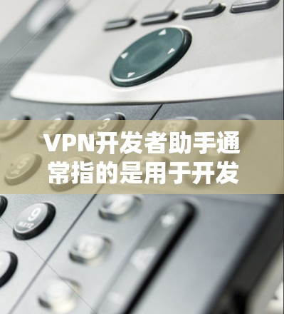 VPN开发者助手通常指的是用于开发和构建VPN应用的工具,这些工具可以帮助开发者创建、测试和优化VPN网络。以下是一些常用的VPN开发助手及其特点 VPN开发者助手通常指的是用于开发和构建VPN应用的工具,这些工具可以帮助开发者创建、测试和优化VPN网络。以下是一些常用的VPN开发助手及其特点