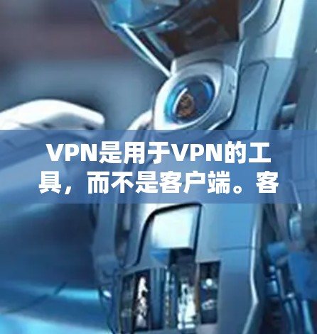 VPN是用于VPN的工具，而不是客户端。客户端通常指的是安装VPN软件的电脑，而不是用于VPN的客户端。VPN 是用于VPN的工具，而不是客户端。以下是关于VPN的一些关键信息