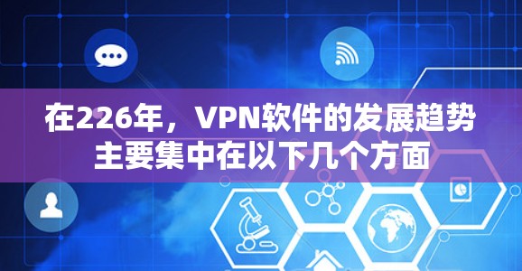 在226年,VPN软件的发展趋势主要集中在以下几个方面 在226年,VPN软件的发展趋势主要集中在以下几个方面