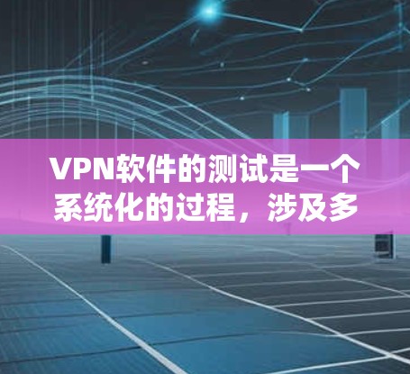 VPN软件的测试是一个系统化的过程，涉及多个方面的考虑。以下是一些步骤和建议，帮助你更有效地进行VPN软件测试