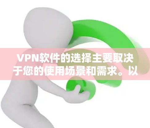 VPN软件的选择主要取决于您的使用场景和需求。以下是基于上述分析的建议 VPN软件的选择主要取决于您的使用场景和需求。以下是基于上述分析的建议