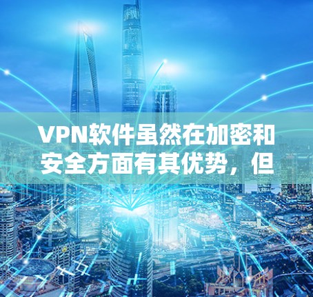 VPN软件虽然在加密和安全方面有其优势，但并不是所有软件都可靠或安全。以下是一些VPN软件的评测和推荐，帮助你选择适合自己的VPN软件