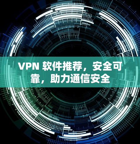 VPN 软件推荐，安全可靠，助力通信安全