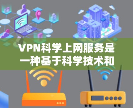 VPN科学上网服务是一种基于科学技术和新兴技术的创新产品,旨在提供更安全、更可靠的网络访问体验。以下是对这种服务的详细分析和总结 VPN科学上网服务是一种基于科学技术和新兴技术的创新产品,旨在提供更安全、更可靠的网络访问体验。以下是对这种服务的详细分析和总结