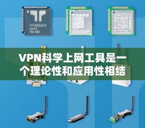VPN科学上网工具是一个理论性和应用性相结合的概念，通过科学方法实现VPN功能。以下是对其可能含义的详细分析