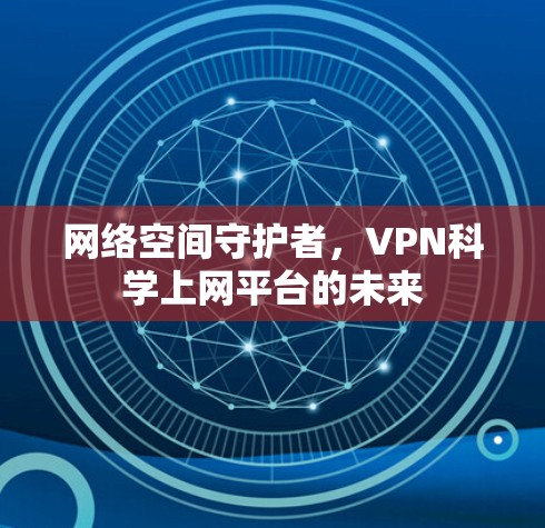 网络空间守护者，VPN科学上网平台的未来
