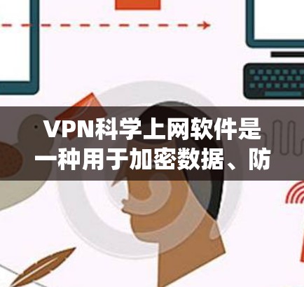 VPN科学上网软件是一种用于加密数据、防止被截获的网络工具，广泛应用于旅行、商务和网络通信中。以下是对VPN科学上网软件的系统介绍