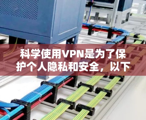 科学使用VPN是为了保护个人隐私和安全，以下是全面的使用指南