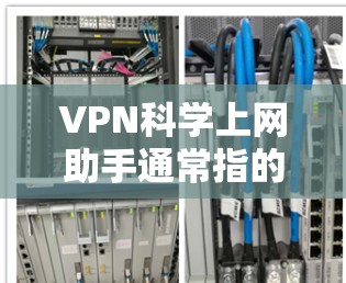 VPN科学上网助手通常指的是用于获取科学研究、学术资源或实验数据的工具。它通过VPN连接到外部网络，提供网络资源，以便研究人员、学生或科学家进行在线研究和学习