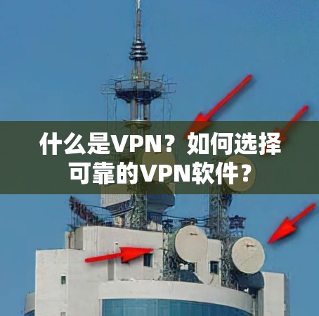 什么是VPN？如何选择可靠的VPN软件？