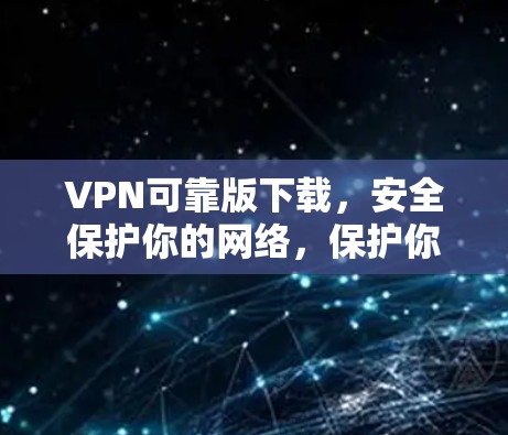 VPN可靠版下载，安全保护你的网络，保护你的隐私