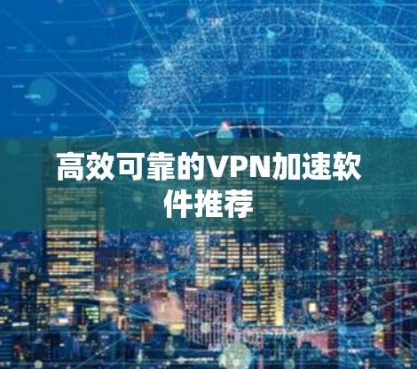 高效可靠的VPN加速软件推荐