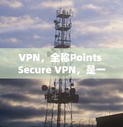 VPN，全称Points Secure VPN，是一种通过互联网连接多个计算机以实现加密通信的软件，广泛应用于娱乐、商业和社会研究等领域。以下是几个可靠的VPN客户端官网推荐