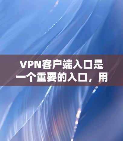 VPN客户端入口是一个重要的入口,用于访问可靠的VPN服务。以下是一些可靠且易于使用的VPN客户端入口 VPN客户端入口是一个重要的入口,用于访问可靠的VPN服务。以下是一些可靠且易于使用的VPN客户端入口