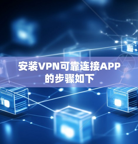 安装VPN可靠连接APP的步骤如下