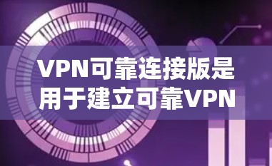 VPN可靠连接版是用于建立可靠VPN连接的技术，主要涉及NATbox、Netbox和Netlink等软件。以下是详细的步骤和信息