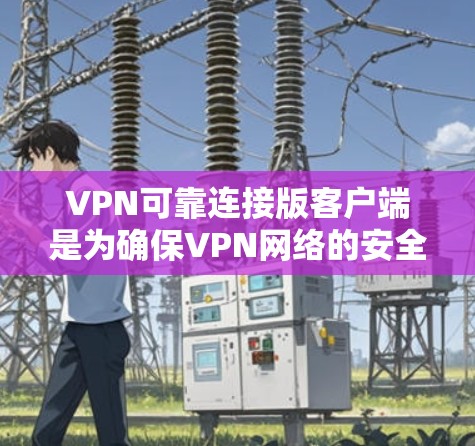 VPN可靠连接版客户端是为确保VPN网络的安全和高效运行而设计的软件工具。它通过多种功能和设置来保护用户的数据和网络环境。以下是该客户端的核心功能和使用步骤