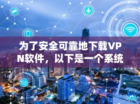为了安全可靠地下载VPN软件,以下是一个系统化的建议 为了安全可靠地下载VPN软件,以下是一个系统化的建议