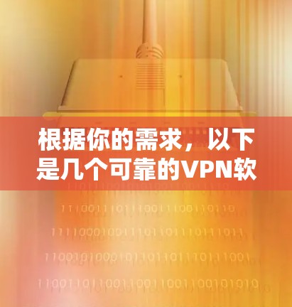 根据你的需求，以下是几个可靠的VPN软件推荐