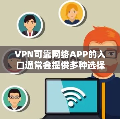 VPN可靠网络APP的入口通常会提供多种选择，以满足不同用户的需求。以下是几个知名的VPN服务推荐