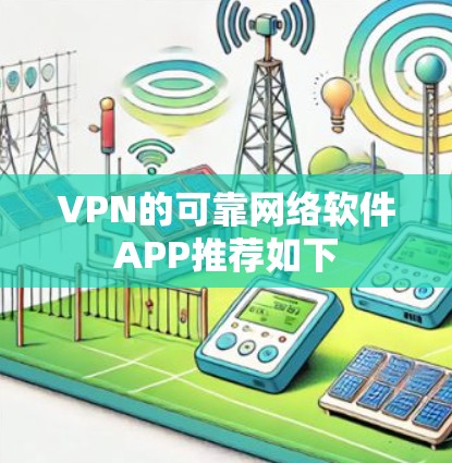 VPN的可靠网络软件APP推荐如下