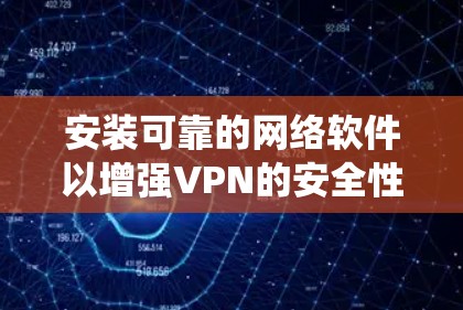 安装可靠的网络软件以增强VPN的安全性是一个系统性的过程,需要综合考虑多个因素。以下是一步步的指南 安装可靠的网络软件以增强VPN的安全性是一个系统性的过程,需要综合考虑多个因素。以下是一步步的指南