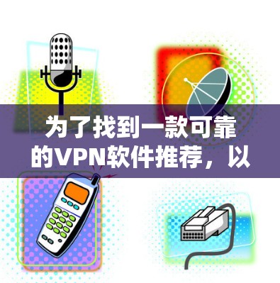 为了找到一款可靠的VPN软件推荐，以下是一步步的思考过程和总结