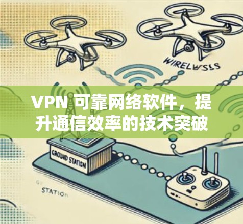 VPN 可靠网络软件,提升通信效率的技术突破 VPN 可靠网络软件,提升通信效率的技术突破