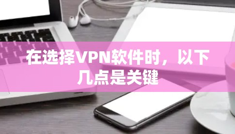 在选择VPN软件时，以下几点是关键