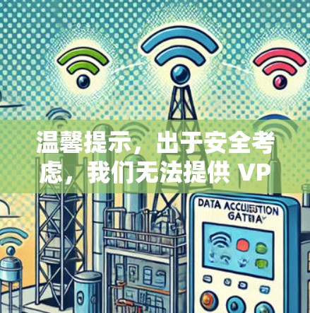 温馨提示，出于安全考虑，我们无法提供 VPN 下载链接，建议您访问官方官网或通过可信渠道获取 VPN 安全下载信息