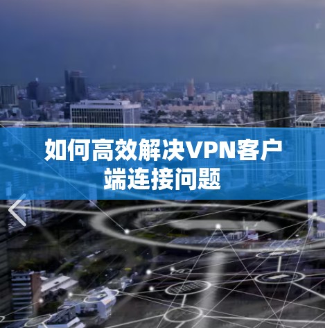 如何高效解决VPN客户端连接问题 如何高效解决VPN客户端连接问题