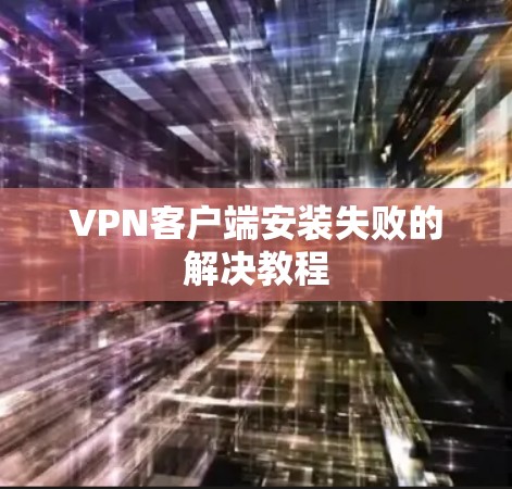 VPN客户端安装失败的解决教程 VPN客户端安装失败的解决教程